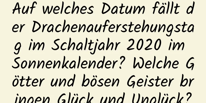 Auf welches Datum fällt der Drachenauferstehungstag im Schaltjahr 2020 im Sonnenkalender? Welche Götter und bösen Geister bringen Glück und Unglück?