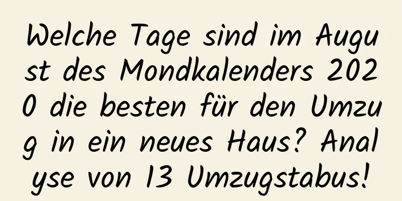 Welche Tage sind im August des Mondkalenders 2020 die besten für den Umzug in ein neues Haus? Analyse von 13 Umzugstabus!