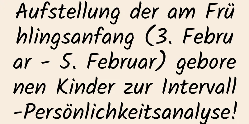 Aufstellung der am Frühlingsanfang (3. Februar - 5. Februar) geborenen Kinder zur Intervall-Persönlichkeitsanalyse!