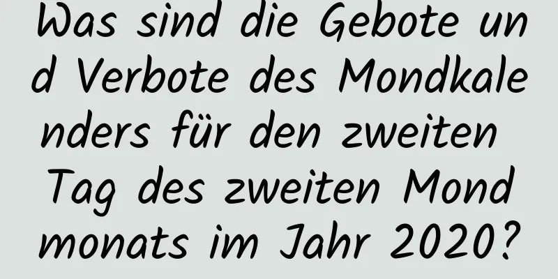 Was sind die Gebote und Verbote des Mondkalenders für den zweiten Tag des zweiten Mondmonats im Jahr 2020?