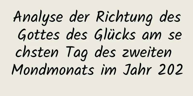 Analyse der Richtung des Gottes des Glücks am sechsten Tag des zweiten Mondmonats im Jahr 2020