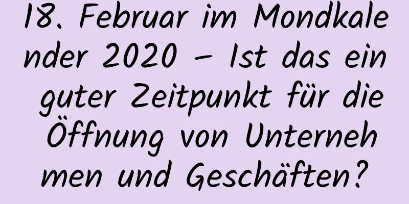 18. Februar im Mondkalender 2020 – Ist das ein guter Zeitpunkt für die Öffnung von Unternehmen und Geschäften?