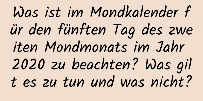 Was ist im Mondkalender für den fünften Tag des zweiten Mondmonats im Jahr 2020 zu beachten? Was gilt es zu tun und was nicht?