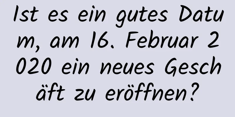 Ist es ein gutes Datum, am 16. Februar 2020 ein neues Geschäft zu eröffnen?