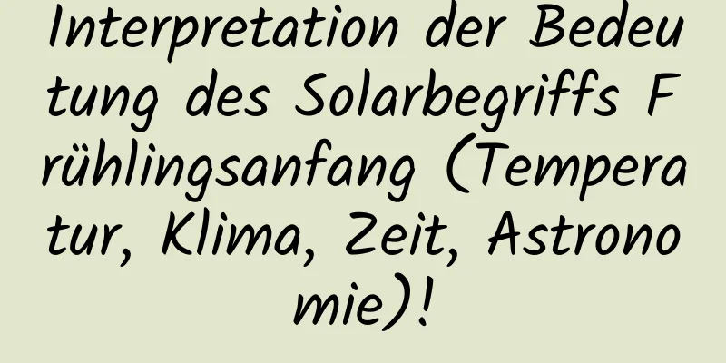 Interpretation der Bedeutung des Solarbegriffs Frühlingsanfang (Temperatur, Klima, Zeit, Astronomie)!