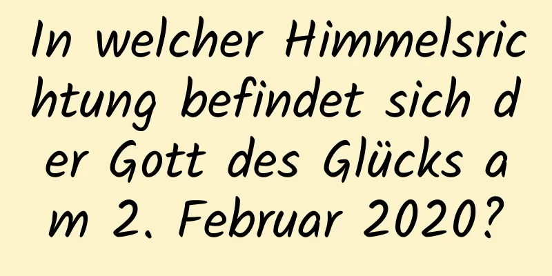 In welcher Himmelsrichtung befindet sich der Gott des Glücks am 2. Februar 2020?