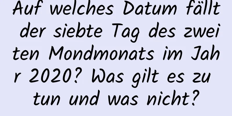 Auf welches Datum fällt der siebte Tag des zweiten Mondmonats im Jahr 2020? Was gilt es zu tun und was nicht?