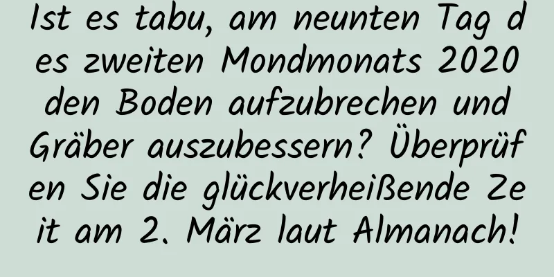 Ist es tabu, am neunten Tag des zweiten Mondmonats 2020 den Boden aufzubrechen und Gräber auszubessern? Überprüfen Sie die glückverheißende Zeit am 2. März laut Almanach!