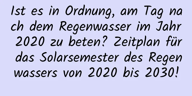 Ist es in Ordnung, am Tag nach dem Regenwasser im Jahr 2020 zu beten? Zeitplan für das Solarsemester des Regenwassers von 2020 bis 2030!