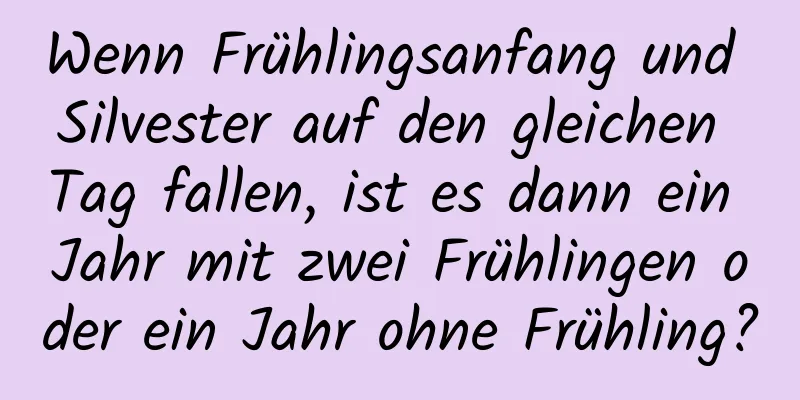 Wenn Frühlingsanfang und Silvester auf den gleichen Tag fallen, ist es dann ein Jahr mit zwei Frühlingen oder ein Jahr ohne Frühling?