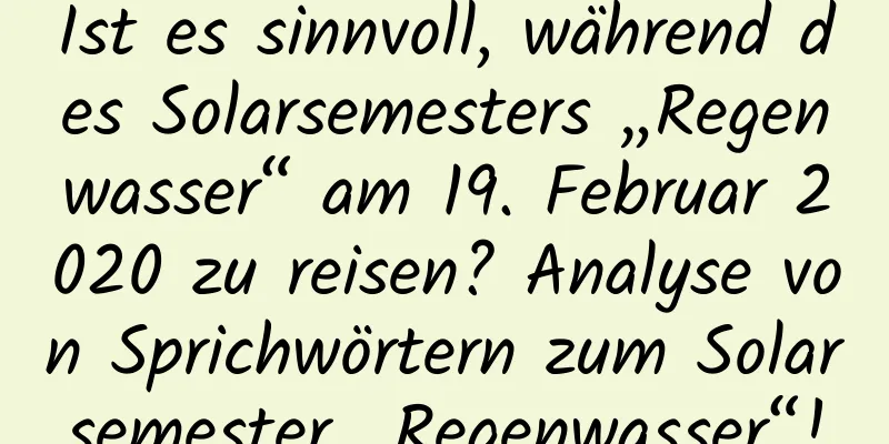 Ist es sinnvoll, während des Solarsemesters „Regenwasser“ am 19. Februar 2020 zu reisen? Analyse von Sprichwörtern zum Solarsemester „Regenwasser“!