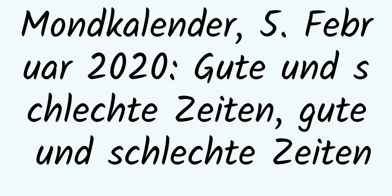 Mondkalender, 5. Februar 2020: Gute und schlechte Zeiten, gute und schlechte Zeiten