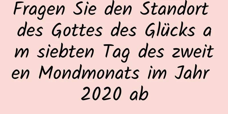 Fragen Sie den Standort des Gottes des Glücks am siebten Tag des zweiten Mondmonats im Jahr 2020 ab