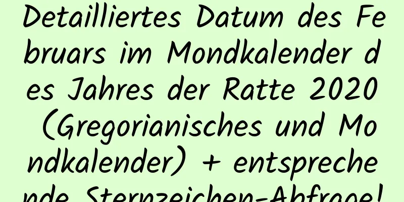 Detailliertes Datum des Februars im Mondkalender des Jahres der Ratte 2020 (Gregorianisches und Mondkalender) + entsprechende Sternzeichen-Abfrage!