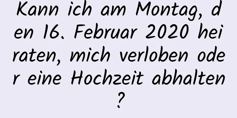 Kann ich am Montag, den 16. Februar 2020 heiraten, mich verloben oder eine Hochzeit abhalten?