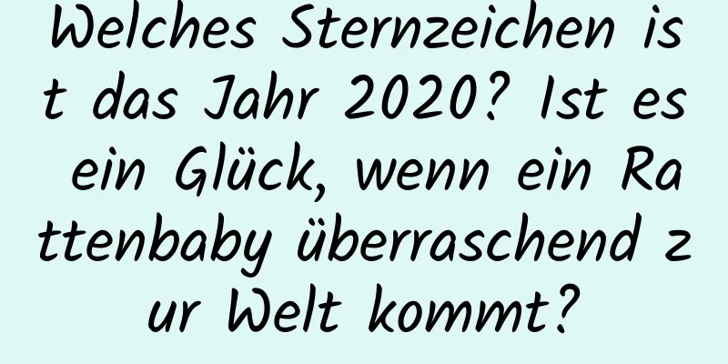 Welches Sternzeichen ist das Jahr 2020? Ist es ein Glück, wenn ein Rattenbaby überraschend zur Welt kommt?