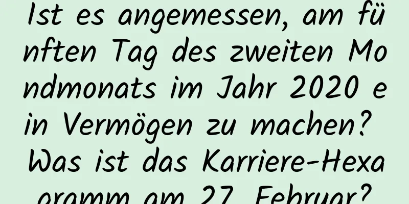 Ist es angemessen, am fünften Tag des zweiten Mondmonats im Jahr 2020 ein Vermögen zu machen? Was ist das Karriere-Hexagramm am 27. Februar?