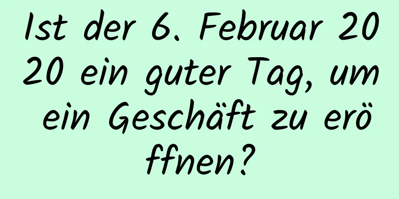 Ist der 6. Februar 2020 ein guter Tag, um ein Geschäft zu eröffnen?