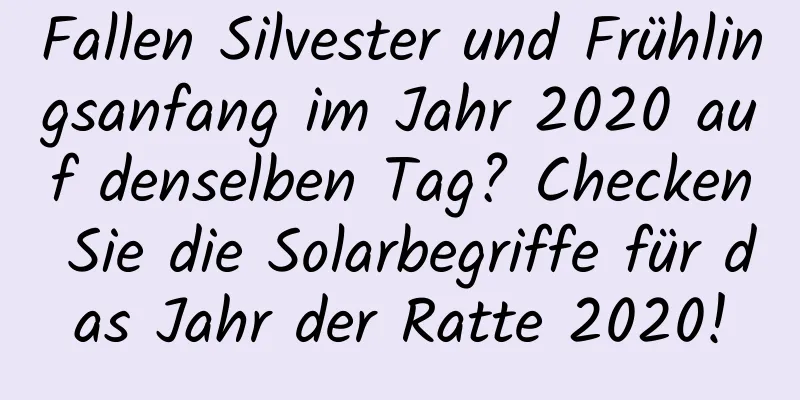 Fallen Silvester und Frühlingsanfang im Jahr 2020 auf denselben Tag? Checken Sie die Solarbegriffe für das Jahr der Ratte 2020!