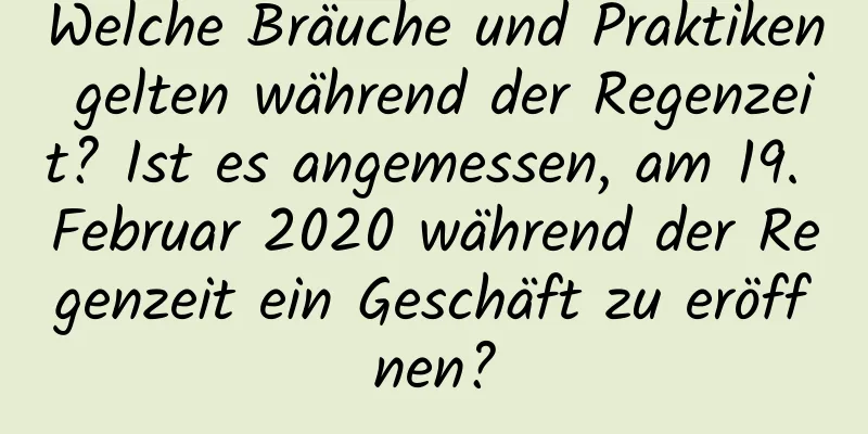 Welche Bräuche und Praktiken gelten während der Regenzeit? Ist es angemessen, am 19. Februar 2020 während der Regenzeit ein Geschäft zu eröffnen?