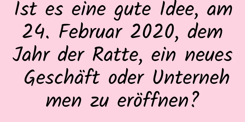 Ist es eine gute Idee, am 24. Februar 2020, dem Jahr der Ratte, ein neues Geschäft oder Unternehmen zu eröffnen?