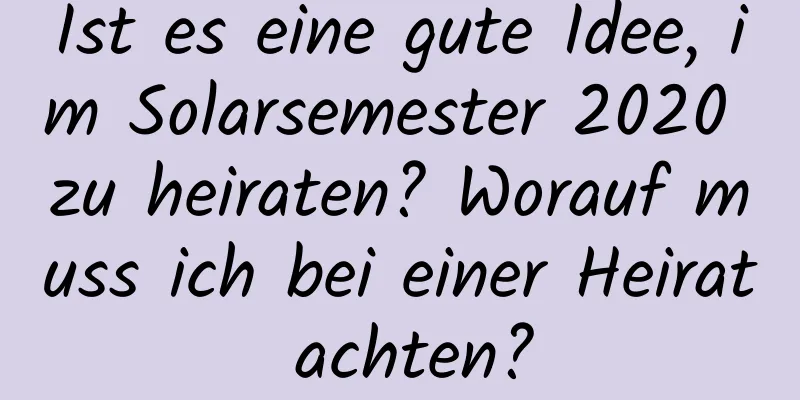 Ist es eine gute Idee, im Solarsemester 2020 zu heiraten? Worauf muss ich bei einer Heirat achten?