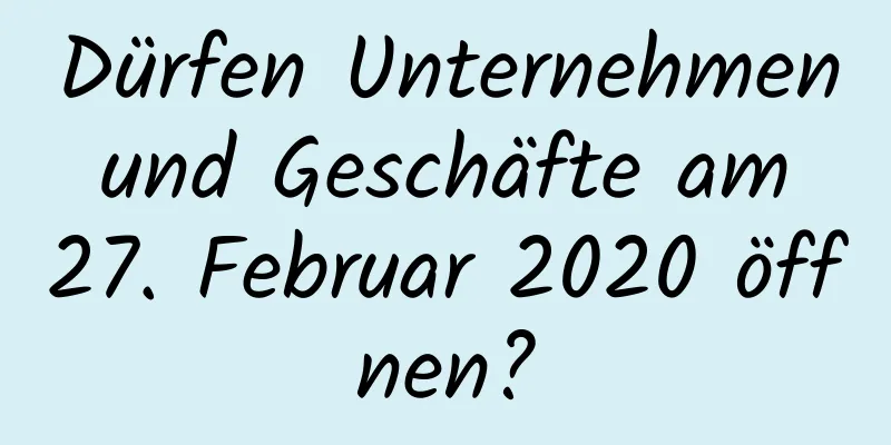 Dürfen Unternehmen und Geschäfte am 27. Februar 2020 öffnen?