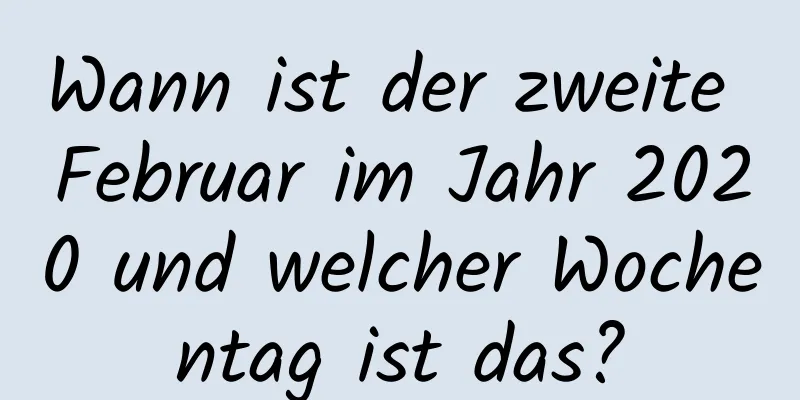 Wann ist der zweite Februar im Jahr 2020 und welcher Wochentag ist das?