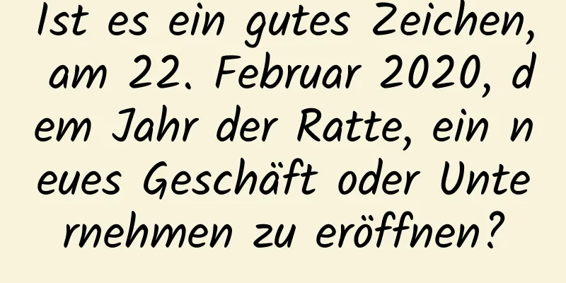 Ist es ein gutes Zeichen, am 22. Februar 2020, dem Jahr der Ratte, ein neues Geschäft oder Unternehmen zu eröffnen?