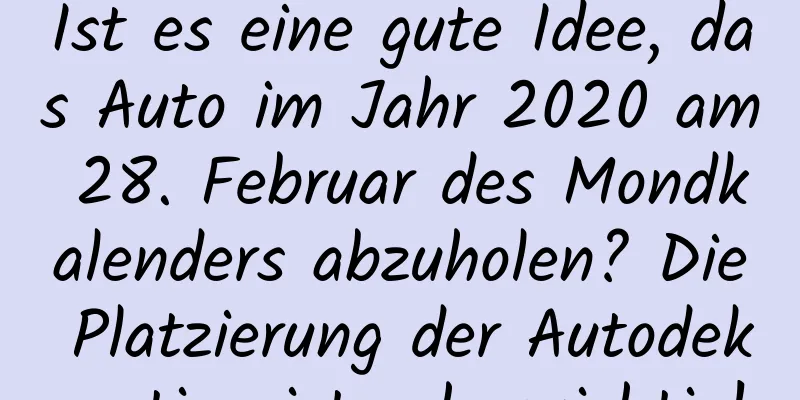 Ist es eine gute Idee, das Auto im Jahr 2020 am 28. Februar des Mondkalenders abzuholen? Die Platzierung der Autodekoration ist sehr wichtig!