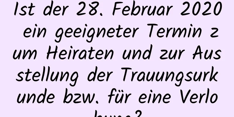 Ist der 28. Februar 2020 ein geeigneter Termin zum Heiraten und zur Ausstellung der Trauungsurkunde bzw. für eine Verlobung?