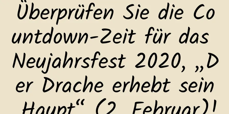 Überprüfen Sie die Countdown-Zeit für das Neujahrsfest 2020, „Der Drache erhebt sein Haupt“ (2. Februar)!