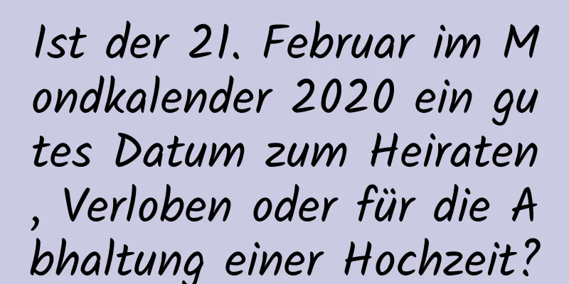 Ist der 21. Februar im Mondkalender 2020 ein gutes Datum zum Heiraten, Verloben oder für die Abhaltung einer Hochzeit?