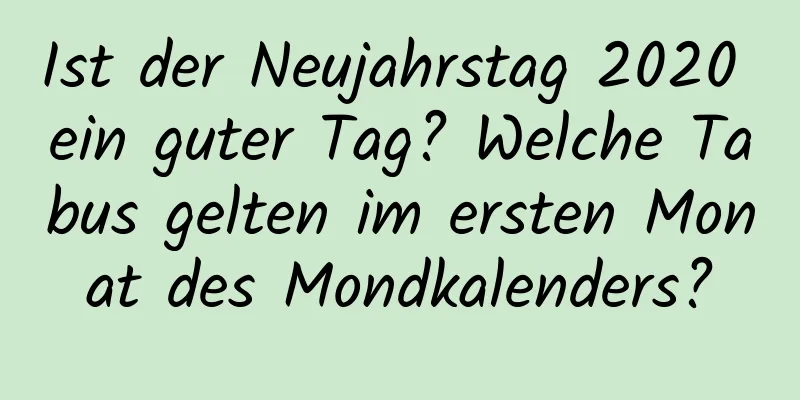 Ist der Neujahrstag 2020 ein guter Tag? Welche Tabus gelten im ersten Monat des Mondkalenders?