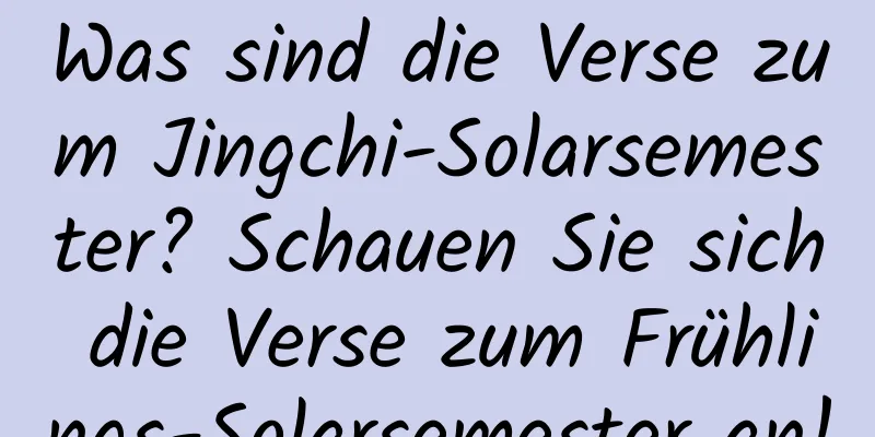 Was sind die Verse zum Jingchi-Solarsemester? Schauen Sie sich die Verse zum Frühlings-Solarsemester an!