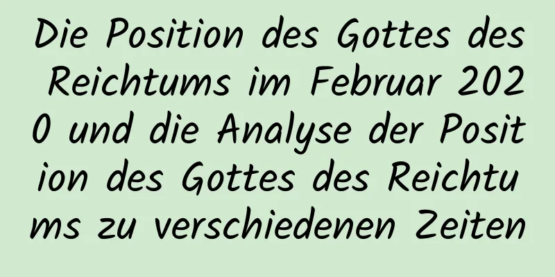 Die Position des Gottes des Reichtums im Februar 2020 und die Analyse der Position des Gottes des Reichtums zu verschiedenen Zeiten