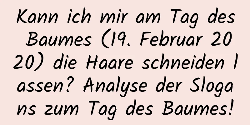 Kann ich mir am Tag des Baumes (19. Februar 2020) die Haare schneiden lassen? Analyse der Slogans zum Tag des Baumes!