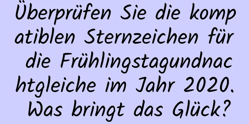 Überprüfen Sie die kompatiblen Sternzeichen für die Frühlingstagundnachtgleiche im Jahr 2020. Was bringt das Glück?