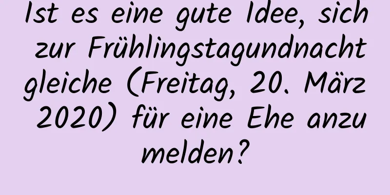 Ist es eine gute Idee, sich zur Frühlingstagundnachtgleiche (Freitag, 20. März 2020) für eine Ehe anzumelden?