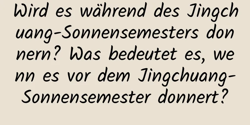 Wird es während des Jingchuang-Sonnensemesters donnern? Was bedeutet es, wenn es vor dem Jingchuang-Sonnensemester donnert?