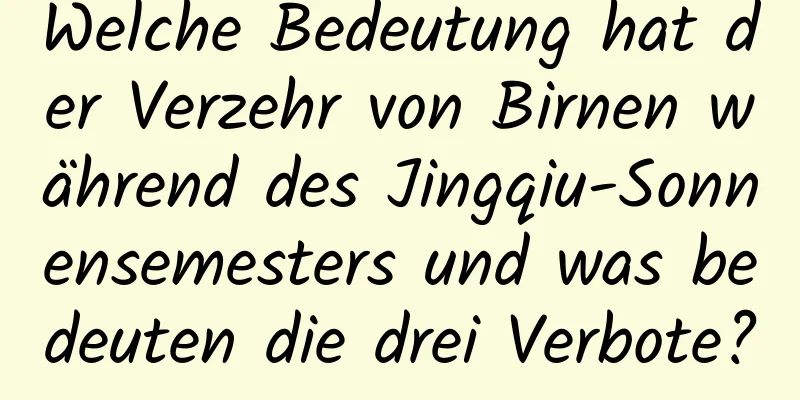 Welche Bedeutung hat der Verzehr von Birnen während des Jingqiu-Sonnensemesters und was bedeuten die drei Verbote?