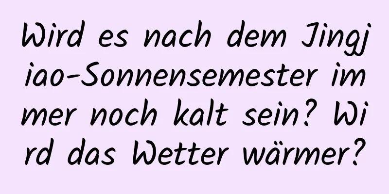 Wird es nach dem Jingjiao-Sonnensemester immer noch kalt sein? Wird das Wetter wärmer?