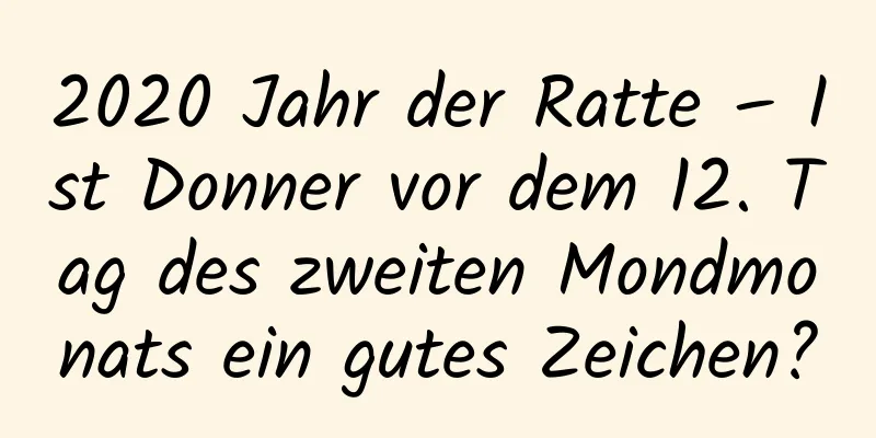 2020 Jahr der Ratte – Ist Donner vor dem 12. Tag des zweiten Mondmonats ein gutes Zeichen?