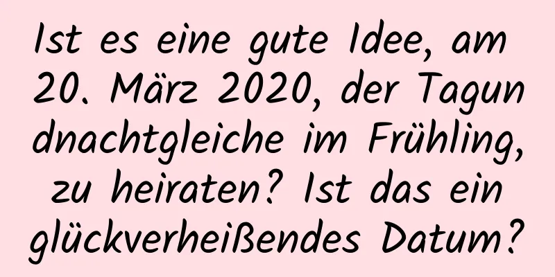 Ist es eine gute Idee, am 20. März 2020, der Tagundnachtgleiche im Frühling, zu heiraten? Ist das ein glückverheißendes Datum?