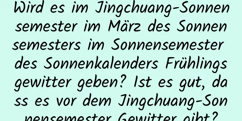 Wird es im Jingchuang-Sonnensemester im März des Sonnensemesters im Sonnensemester des Sonnenkalenders Frühlingsgewitter geben? Ist es gut, dass es vor dem Jingchuang-Sonnensemester Gewitter gibt?