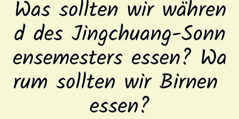 Was sollten wir während des Jingchuang-Sonnensemesters essen? Warum sollten wir Birnen essen?