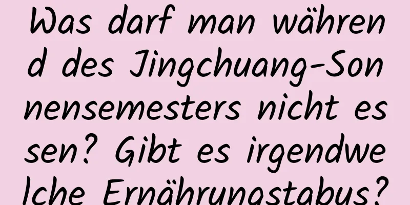 Was darf man während des Jingchuang-Sonnensemesters nicht essen? Gibt es irgendwelche Ernährungstabus?