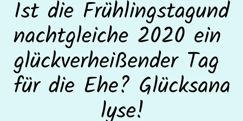 Ist die Frühlingstagundnachtgleiche 2020 ein glückverheißender Tag für die Ehe? Glücksanalyse!