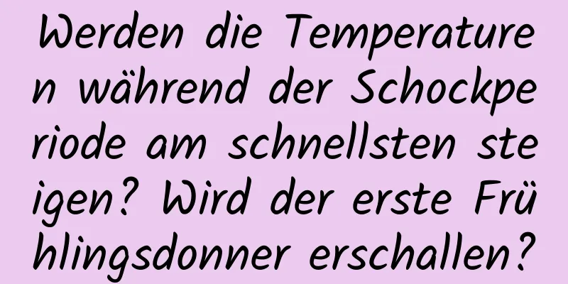 Werden die Temperaturen während der Schockperiode am schnellsten steigen? Wird der erste Frühlingsdonner erschallen?