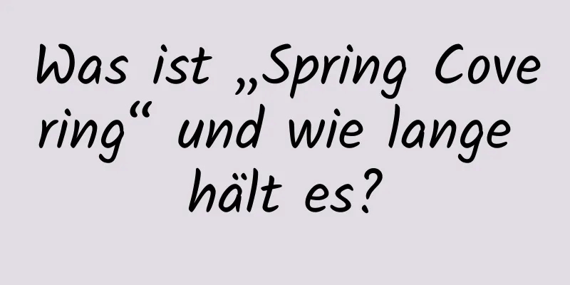 Was ist „Spring Covering“ und wie lange hält es?